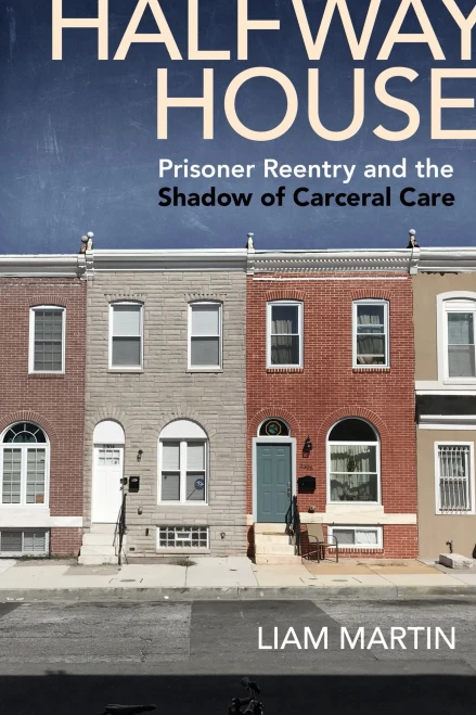 Halfway House: Prisoner Reentry And The Shadow Of Carceral Care (Alternative Criminology, 26)