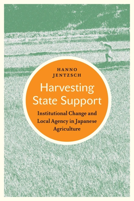 Harvesting State Support: Institutional Change And Local Agency In Japanese Agriculture (Japan And Global Society)