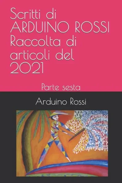 Scritti di ARDUINO ROSSI Raccolta di articoli del 2021: Parte sesta