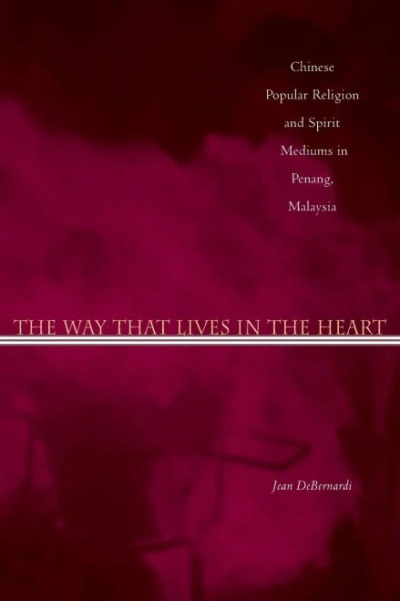 The Way That Lives In The Heart: Chinese Popular Religion And Spirit Mediums In Penang, Malaysia