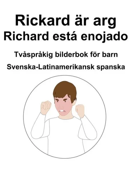 Svenska-Latinamerikansk spanska Rickard Ã¤r arg / Richard estÃ¡ enojado TvÃ¥sprÃ¥kig bilderbok fÃ¶r barn