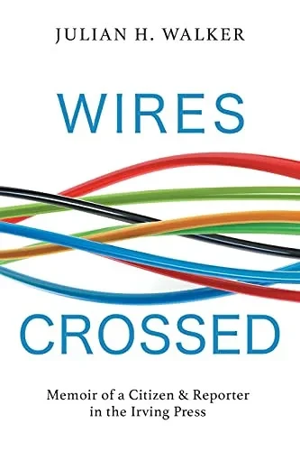 Wires Crossed: Memoir Of A Citizen And Reporter In The Irving Press