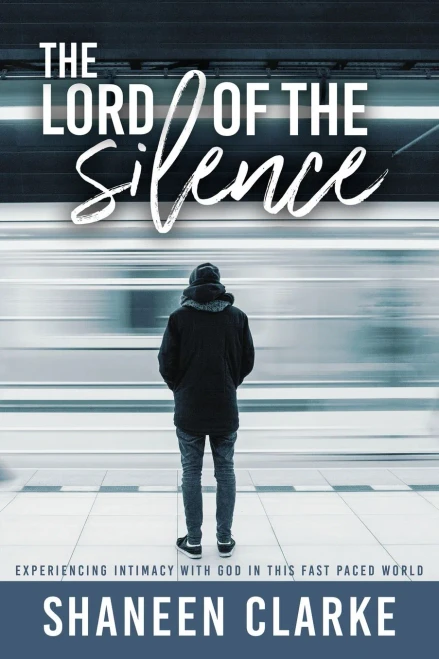 The Lord Of The Silence: Experiencing Intimacy With God In This Fast Paced World