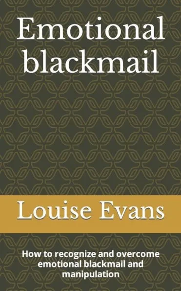 Emotional blackmail: How to recognize and overcome emotional blackmail and manipulation