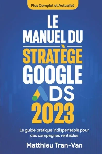 Le manuel du stratÃ¨ge Google Ads 2023: Le guide pratique indispensable pour des campagnes rentables