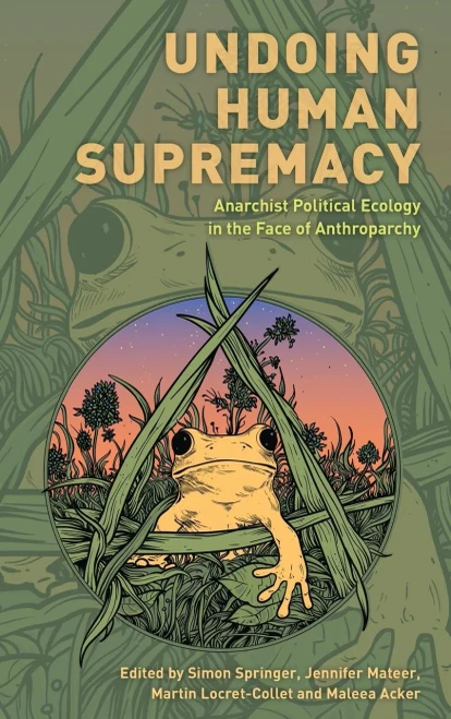 Undoing Human Supremacy: Anarchist Political Ecology In The Face Of Anthroparchy