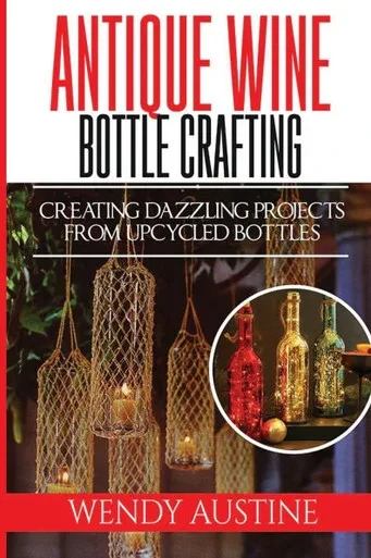 Antique Wine Bottle Crafting: Creating Dazzling Projects from Upcycled Bottles