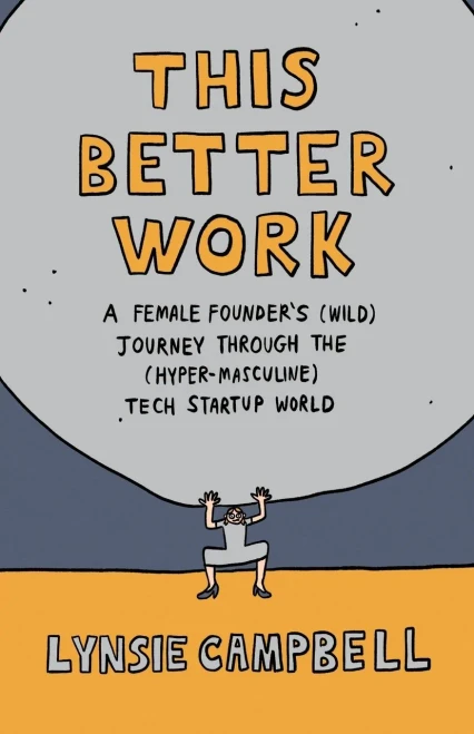 This Better Work: A Female FounderS (Wild) Journey Through The (Hyper-Masculine) Tech Startup World