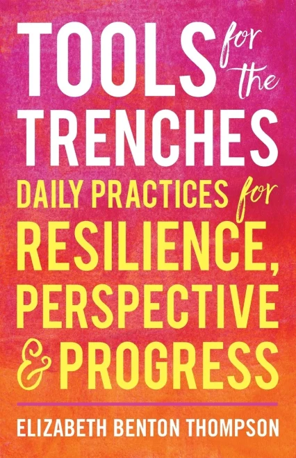 Tools For The Trenches: Daily Practices For Resilience, Perspective & Progress