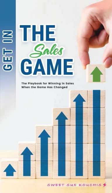 Get In The Sales Game: The Playbook For Winning In Sales When The Game Has Changed