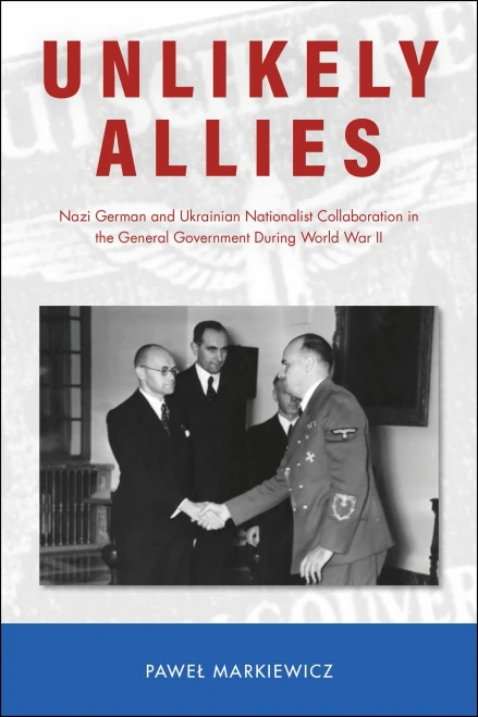 Unlikely Allies: Nazi German And Ukrainian Nationalist Collaboration In The General Government During World War Ii (Central European Studies)
