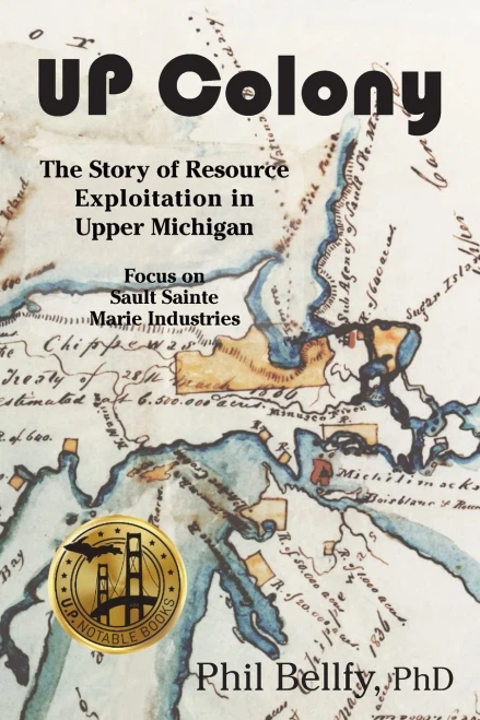 U.P. Colony: The Story Of Resource Exploitation In Upper Michigan -- Focus On Sault Sainte Marie Industries