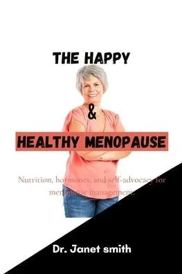 The Happy and Healthy Menopause: Nutrition, hormones, and self-advocacy for menopause management.