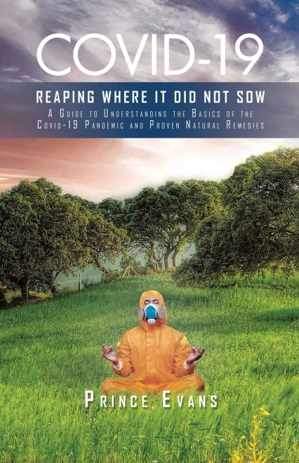 Covid-19 Reaping Where It Did Not Sow: A Guide To Understanding The Basics Of The Covid-19 Pandemic And Proven Natural Remedies