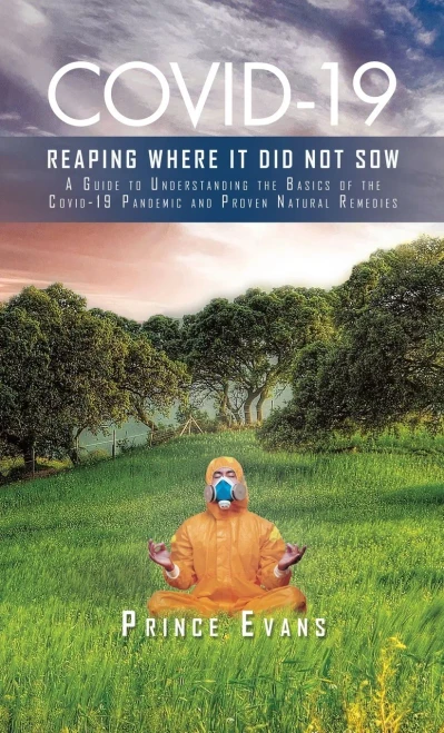 Covid-19 Reaping Where It Did Not Sow: A Guide To Understanding The Basics Of The Covid-19 Pandemic And Proven Natural Remedies
