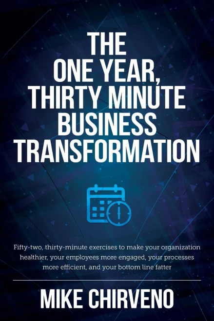 The One Year, Thirty Minute Business Transformation: Fifty-Two, Thirty-Minute Exercises To Make Your Organization Healthier, Your Employees More ... More Efficient, And Your Bottom Line Fatter