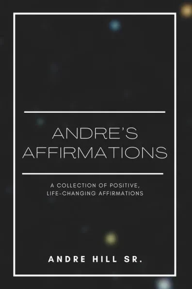 Andre's Affirmations: A Collection of Positive, Life-Changing Affirmations