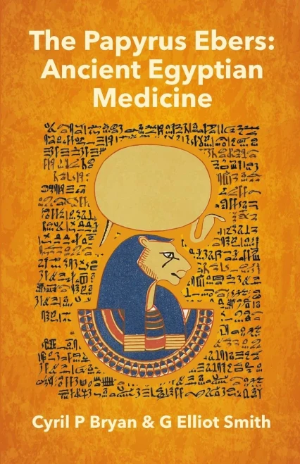 The Papyrus Ebers: Ancient Egyptian Medicine By Cyril P Bryan And G Elliot Smith