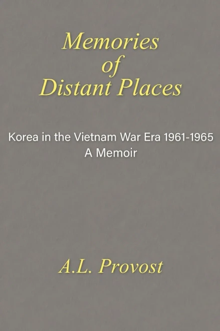 Memories Of Distant Places: Korea In The Vietnam War Era 1961-1965 A Memoir