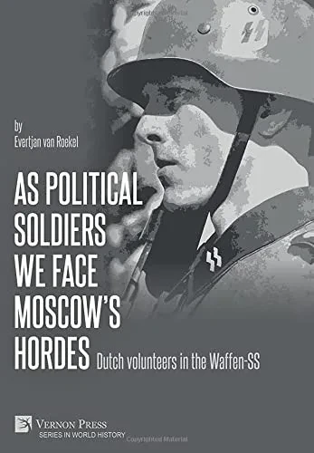 As Political Soldiers We Face Moscow'S Hordes: Dutch Volunteers In The Waffen-Ss