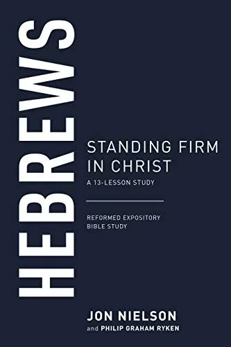 Hebrews: Standing Firm in Christ, A 13-Lesson Study (Reformed Expository Bible Studies)