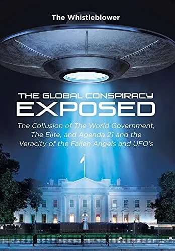 The Global Conspiracy Exposed: The Collusion Of The World Government, The Elite, And Agenda 21 And The Veracity Of The Fallen Angels And Ufo'S