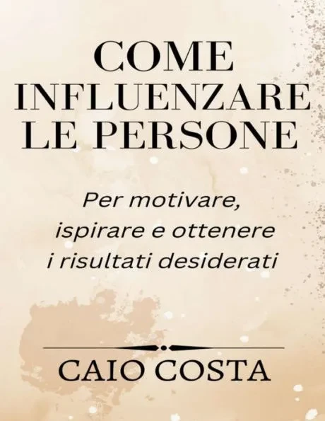 Come influenzare le persone: Per motivare, ispirare e ottenere i risultati desiderati