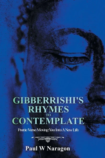 GibberrishiS Rhymes To Contemplate: Poetic Verse Moving You Into A New Life