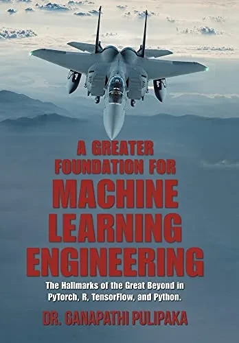 A Greater Foundation For Machine Learning Engineering: The Hallmarks Of The Great Beyond In Pytorch, R, Tensorflow, And Python