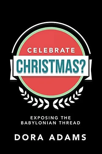 Celebrate Christmas?: Exposing The Babylonian Thread