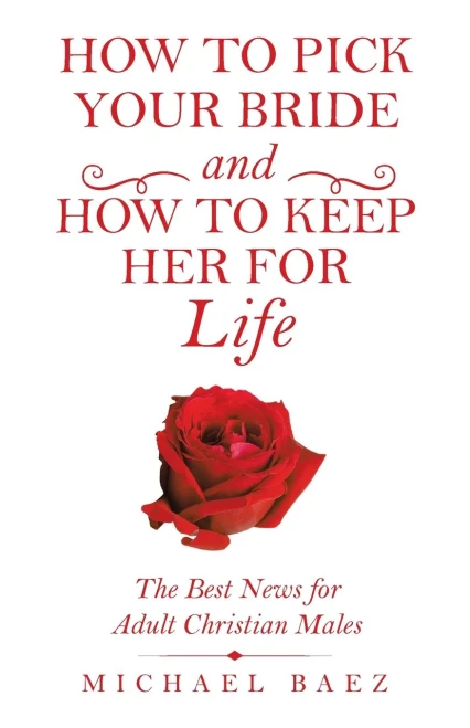 How To Pick Your Bride And How To Keep Her For Life: The Best News For Adult Christian Males