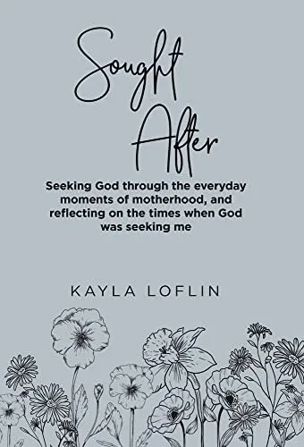 Sought After: Seeking God Through The Everyday Moments Of Motherhood, And Reflecting On The Times When God Was Seeking Me