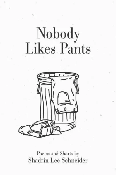 Nobody Likes Pants: Poems and Shorts by Shadrin Lee Schneider