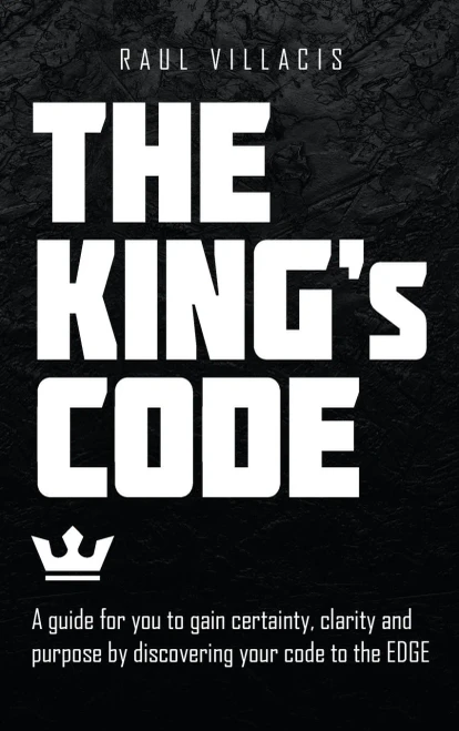 The KingS Code: A Guide For You To Gain Certainty, Clarity And Purpose By Discovering Your Code To The Edge