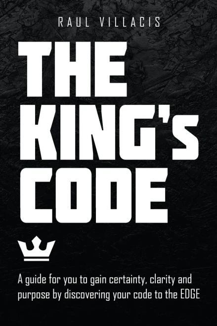 The KingS Code: A Guide For You To Gain Certainty, Clarity And Purpose By Discovering Your Code To The Edge