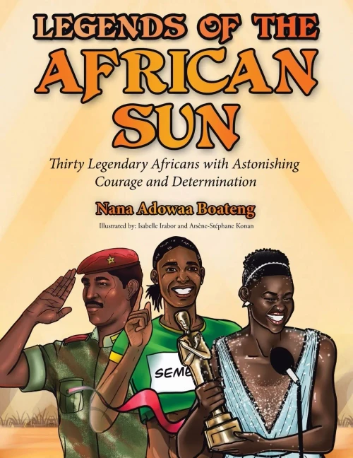 Legends Of The African Sun: Thirty Legendary Africans With Astonishing Courage And Determination