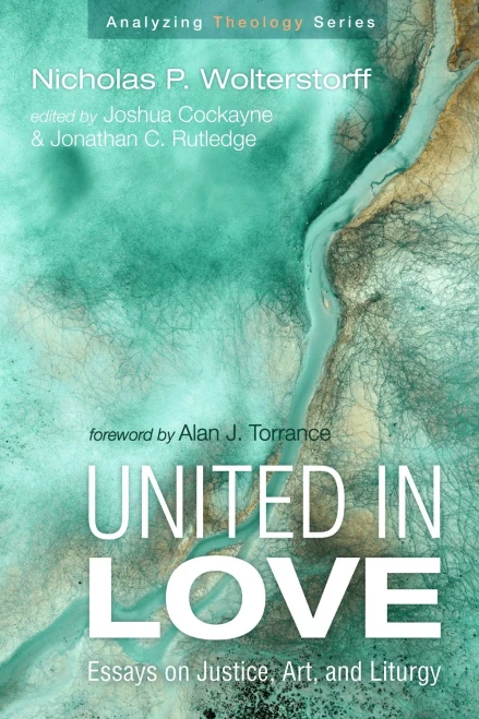 United In Love: Essays On Justice, Art, And Liturgy (Analyzing Theology)
