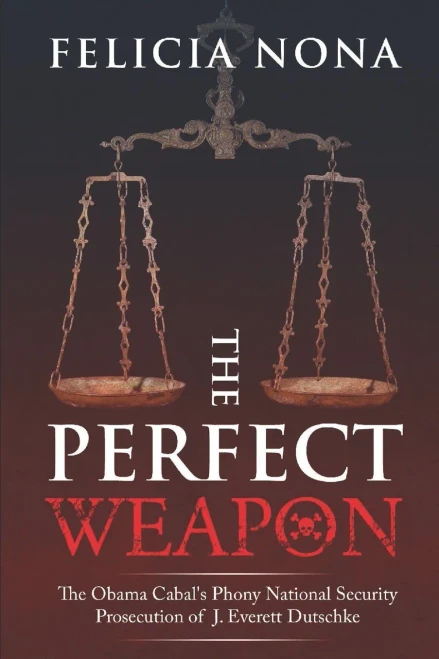 The Perfect Weapon: The Obama Cabal'S Phony National Security Prosecution Of J. Everett Dutschke