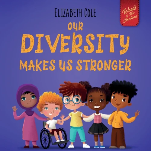 Our Diversity Makes Us Stronger: Social Emotional Book For Kids About Diversity And Kindness (ChildrenS Book For Boys And Girls) (World Of Kids Emotions)