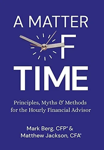 A Matter Of Time: Principles, Myths & Methods For The Hourly Financial Advisor