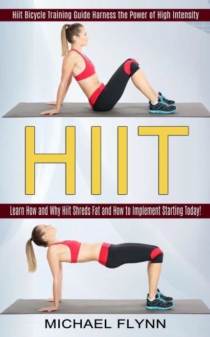 Hiit: Learn How And Why Hiit Shreds Fat And How To Implement Starting Today! (Hiit Bicycle Training Guide Harness The Power Of High Intensity)