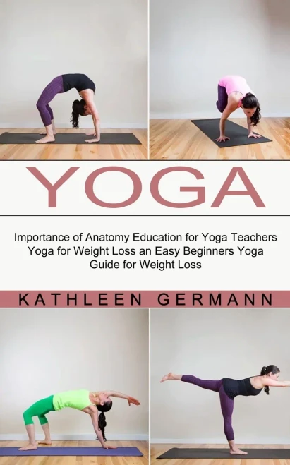 Yoga: Importance Of Anatomy Education For Yoga Teachers (Yoga For Weight Loss An Easy Beginners Yoga Guide For Weight Loss)