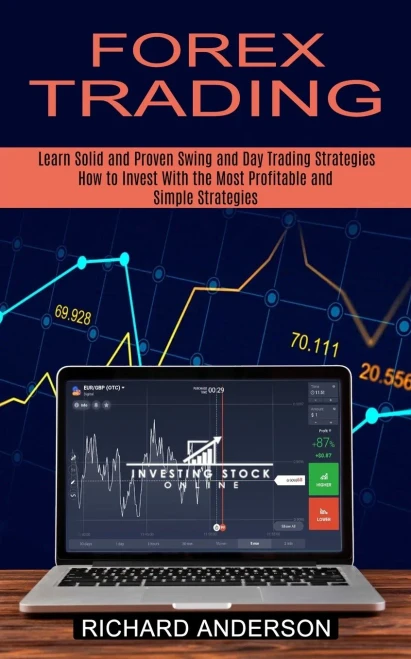 Forex Trading: How To Invest With The Most Profitable And Simple Strategies (Learn Solid And Proven Swing And Day Trading Strategies)