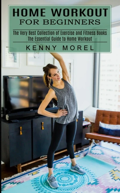 Home Workout For Beginners: The Very Best Collection Of Exercise And Fitness Books (The Essential Guide To Home Workout)