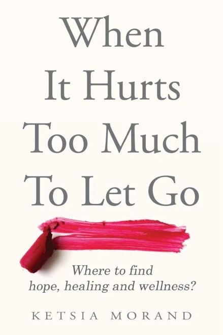 When It Hurts Too Much To Let Go: Where To Find Hope, Healing & Wellness