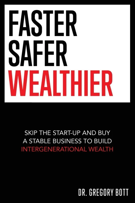 Faster Safer Wealthier: Skip The Start-Up And Buy A Stable Business To Build Intergenerational Wealth