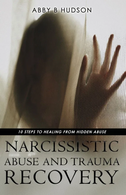 Narcissistic Abuse And Trauma Recovery: 10 Steps To Healing From Masked Abuse