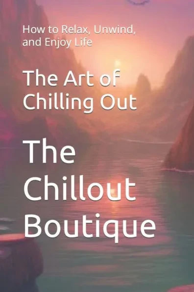 The Art of Chilling Out: How to Relax, Unwind, and Enjoy Life