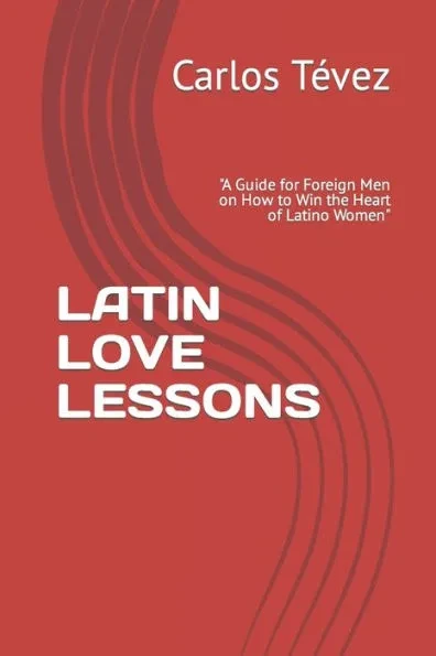 Latin Love Lessons: ""A Guide for Foreign Men on How to Win the Heart of Latino Women""