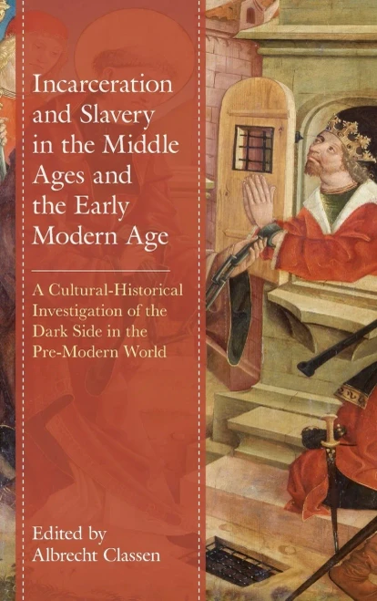 Incarceration And Slavery In The Middle Ages And The Early Modern Age: A Cultural-Historical Investigation Of The Dark Side In The Pre-Modern World (Studies In Medieval Literature)